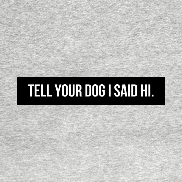 Tell Your Dog I Said Hi - Dog Quotes by BloomingDiaries